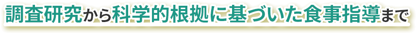 調査研究から科学的根拠に基づいた食事指導まで